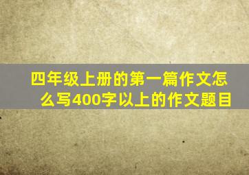 四年级上册的第一篇作文怎么写400字以上的作文题目