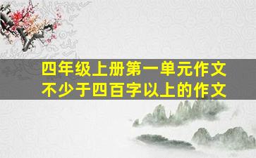 四年级上册第一单元作文不少于四百字以上的作文