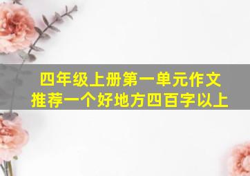 四年级上册第一单元作文推荐一个好地方四百字以上