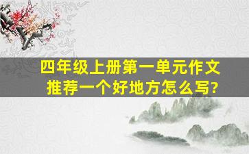 四年级上册第一单元作文推荐一个好地方怎么写?