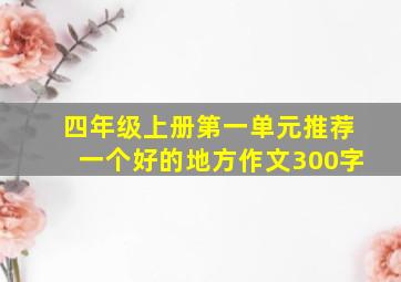 四年级上册第一单元推荐一个好的地方作文300字