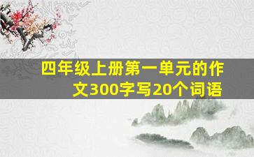 四年级上册第一单元的作文300字写20个词语