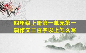 四年级上册第一单元第一篇作文三百字以上怎么写