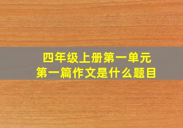 四年级上册第一单元第一篇作文是什么题目