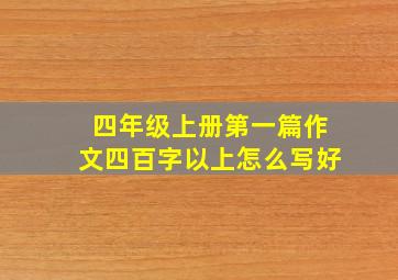 四年级上册第一篇作文四百字以上怎么写好