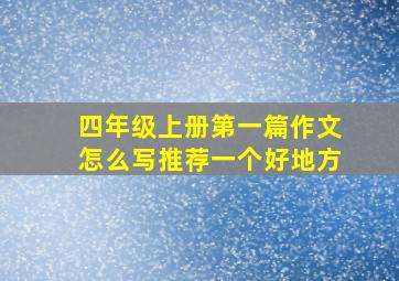 四年级上册第一篇作文怎么写推荐一个好地方