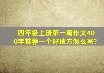 四年级上册第一篇作文400字推荐一个好地方怎么写?