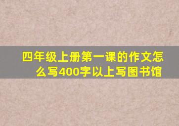 四年级上册第一课的作文怎么写400字以上写图书馆