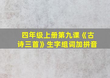 四年级上册第九课《古诗三首》生字组词加拼音