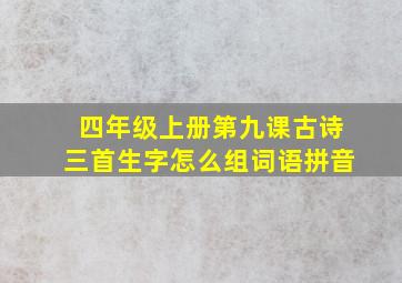 四年级上册第九课古诗三首生字怎么组词语拼音