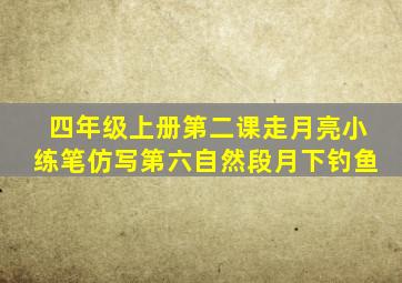 四年级上册第二课走月亮小练笔仿写第六自然段月下钓鱼