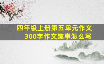 四年级上册第五单元作文300字作文趣事怎么写