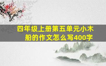 四年级上册第五单元小木船的作文怎么写400字