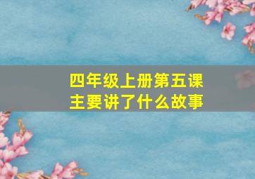 四年级上册第五课主要讲了什么故事