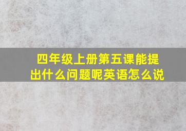 四年级上册第五课能提出什么问题呢英语怎么说