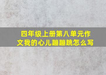 四年级上册第八单元作文我的心儿蹦蹦跳怎么写