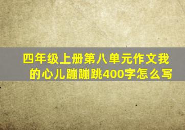 四年级上册第八单元作文我的心儿蹦蹦跳400字怎么写