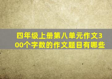 四年级上册第八单元作文300个字数的作文题目有哪些