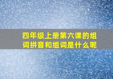 四年级上册第六课的组词拼音和组词是什么呢