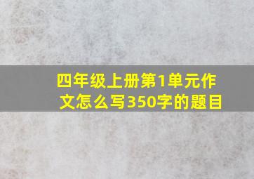 四年级上册第1单元作文怎么写350字的题目