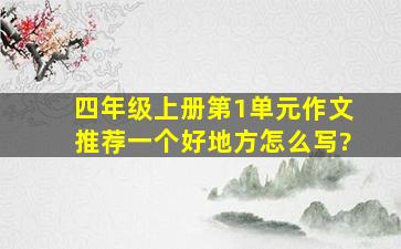 四年级上册第1单元作文推荐一个好地方怎么写?