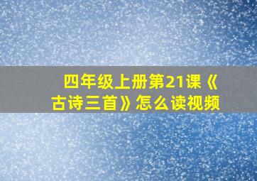 四年级上册第21课《古诗三首》怎么读视频