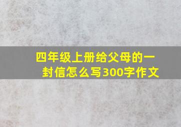 四年级上册给父母的一封信怎么写300字作文