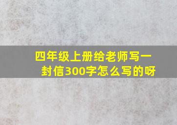 四年级上册给老师写一封信300字怎么写的呀