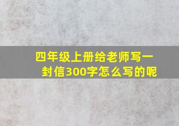 四年级上册给老师写一封信300字怎么写的呢