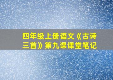 四年级上册语文《古诗三首》第九课课堂笔记