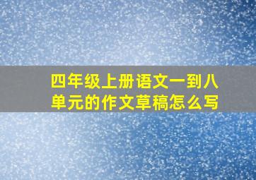 四年级上册语文一到八单元的作文草稿怎么写