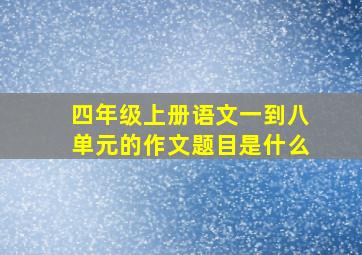 四年级上册语文一到八单元的作文题目是什么