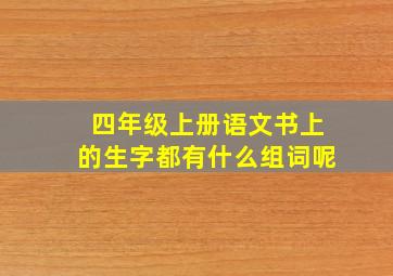 四年级上册语文书上的生字都有什么组词呢