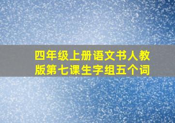 四年级上册语文书人教版第七课生字组五个词