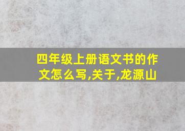 四年级上册语文书的作文怎么写,关于,龙源山