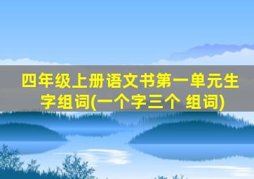 四年级上册语文书第一单元生字组词(一个字三个 组词)