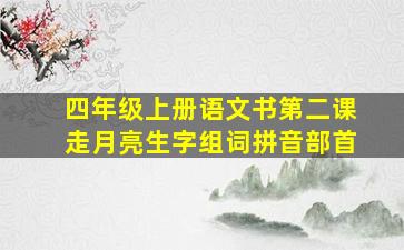 四年级上册语文书第二课走月亮生字组词拼音部首