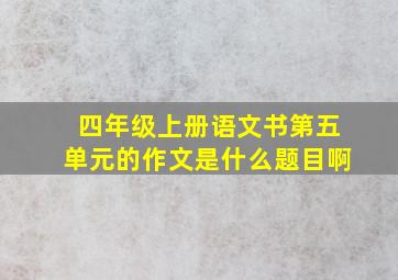 四年级上册语文书第五单元的作文是什么题目啊