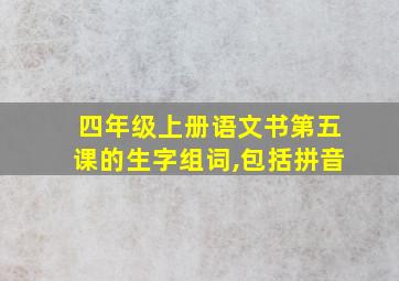 四年级上册语文书第五课的生字组词,包括拼音