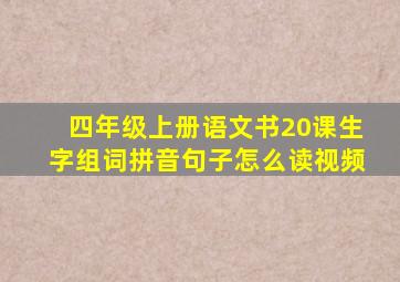 四年级上册语文书20课生字组词拼音句子怎么读视频