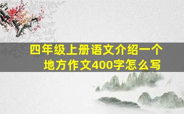 四年级上册语文介绍一个地方作文400字怎么写