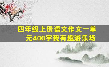 四年级上册语文作文一单元400字我有趣游乐场