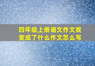 四年级上册语文作文我变成了什么作文怎么写