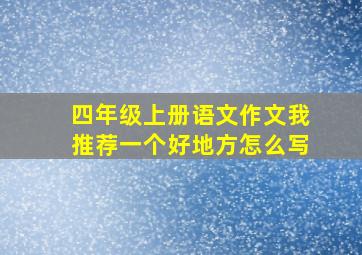 四年级上册语文作文我推荐一个好地方怎么写