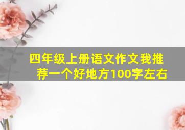 四年级上册语文作文我推荐一个好地方100字左右