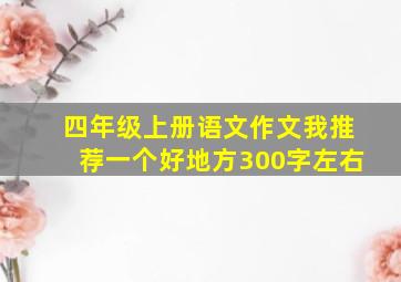 四年级上册语文作文我推荐一个好地方300字左右