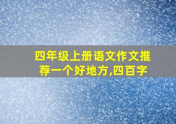 四年级上册语文作文推荐一个好地方,四百字