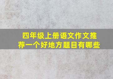 四年级上册语文作文推荐一个好地方题目有哪些