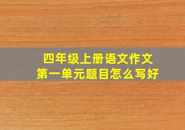 四年级上册语文作文第一单元题目怎么写好