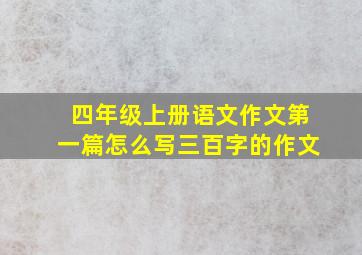 四年级上册语文作文第一篇怎么写三百字的作文